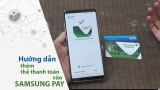 Hướng dẫn thanh toán bằng Samsung Pay và một số điều cần lưu ý